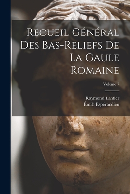 Recueil G?n?ral Des Bas-Reliefs de la Gaule Romaine; Volume 7 - Esp?randieu, ?mile, and Lantier, Raymond