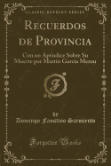 Recuerdos de Provincia: Con Un Apendice Sobre Su Muerte Por Martin Garcia Merou (Classic Reprint)