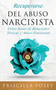 Recuperarse Del Abuso Narcisista: Cmo Sanar de Relaciones Txicas y Abuso Emocional (En Espaol/Spanish Version) (Spanish Edition)