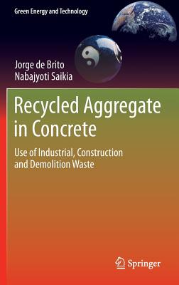 Recycled Aggregate in Concrete: Use of Industrial, Construction and Demolition Waste - De Brito, Jorge, and Saikia, Nabajyoti