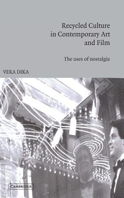 Recycled Culture in Contemporary Art and Film: The Uses of Nostalgia - Dika, Vera