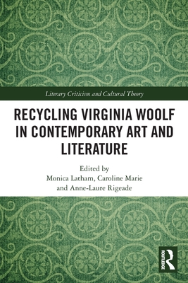 Recycling Virginia Woolf in Contemporary Art and Literature - Latham, Monica (Editor), and Marie, Caroline (Editor), and Rigeade, Anne-Laure (Editor)