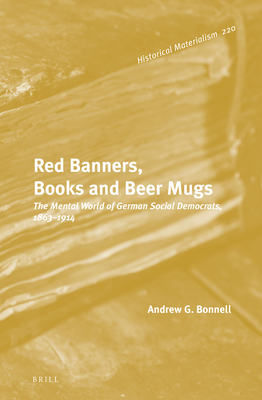 Red Banners, Books and Beer Mugs: The Mental World of German Social Democrats, 1863-1914 - Bonnell, Andrew G