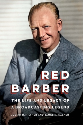 Red Barber: The Life and Legacy of a Broadcasting Legend - Hiltner, Judith R, and Walker, James R
