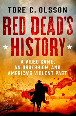 Red Dead's History: A Video Game, an Obsession, and America's Violent Past - Olsson, Tore C