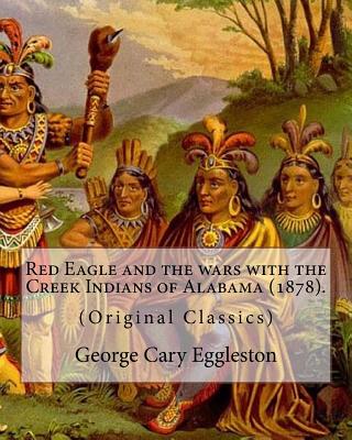 Red Eagle and the wars with the Creek Indians of Alabama (1878). By: George Cary Eggleston: Though they are not as well known as tribes like the Sioux or Cherokee, the Creek are one of the oldest and most important Native American tribes in North America. - Eggleston, George Cary