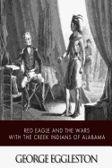 Red Eagle and the Wars with the Creek Indians of Alabama