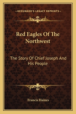 Red Eagles Of The Northwest: The Story Of Chief Joseph And His People - Haines, Francis