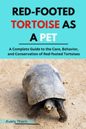 Red-Footed Tortoise as a Pet: A Complete Guide to the Care, Behavior, and Conservation of Red-Footed Tortoises