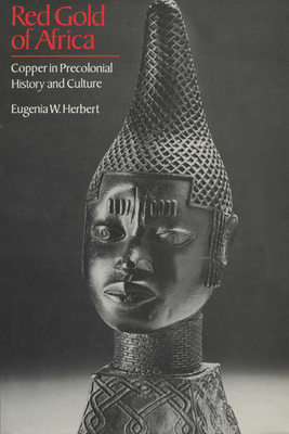 Red Gold of Africa: Copper in Precolonial History and Culture - Herbert, Eugenia W