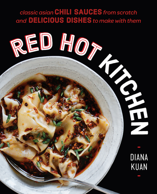 Red Hot Kitchen: Classic Asian Chili Sauces from Scratch and Delicious Dishes to Make with Them: A Cookbook - Kuan, Diana