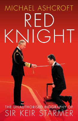 Red Knight: The Unauthorised Biography of Sir Keir Starmer - Ashcroft, Michael