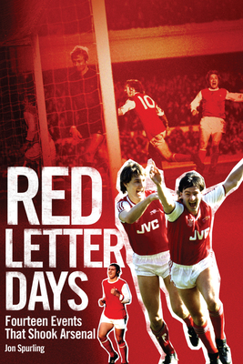 Red Letter Days: Fourteen Dramatic Events That Shook Arsenal - Spurling, Jon