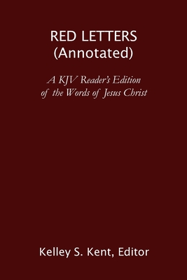 Red Letters (Annotated): A KJV Reader's Edition of the Words of Jesus Christ - Kent, Kelley S (Editor), and King James Version