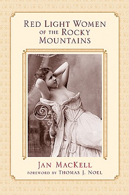 Red Light Women of the Rocky Mountains - Mackell, Jan, and Noel, Thomas J (Foreword by)