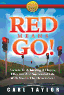 Red Means Go!: Secrets to Achieving a Happy, Effective and Successful Life with You in the Driver's Seat