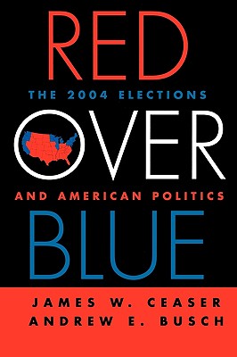 Red Over Blue: The 2004 Elections and American Politics - Ceaser, James W, Professor, and Busch, Andrew E
