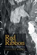 Red Ribbon: A Book of Living, Lying, and Dying - Martin, Anastasia