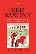 Red Saxony: Election battles and the Spectre of Democracy in Germany, 1860-1918