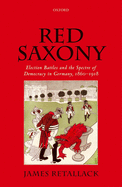 Red Saxony: Election Battles and the Spectre of Democracy in Germany, 1860-1918