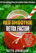 Red Smoothie Detox Factor: 35 Nourishing Red Smoothie Detox Recipes to Clean Your Gut, Help You Lose Weight and Feel Amazing in Under 30 Days