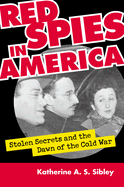 Red Spies in America: Stolen Secrets and the Dawn of the Cold War
