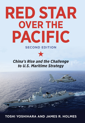 Red Star Over the Pacific: China's Rise and the Challenge to U.S. Maritime Strategy - Yoshihara, Toshi, and Holmes, James R