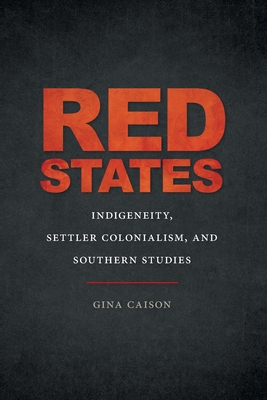 Red States: Indigeneity, Settler Colonialism, and Southern Studies - Caison, Gina