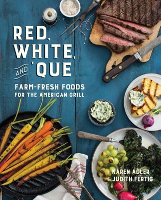 Red, White, and 'Que: Farm-Fresh Foods for the American Grill - Adler, Karen, and Fertig, Judith