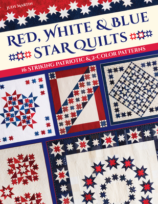 Red, White & Blue Star Quilts: 16 Striking Patriotic & 2-Color Patterns - Martin, Judy