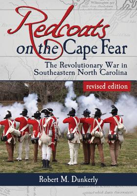 Redcoats on the Cape Fear: The Revolutionary War in Southeastern North Carolina - Dunkerly, Robert M