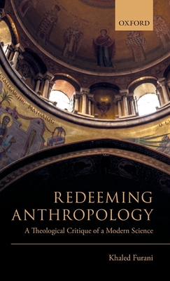 Redeeming Anthropology: A Theological Critique of a Modern Science - Furani, Khaled