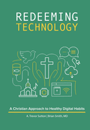 Redeeming Technology: A Christian Approach to Healthy Digital Habits: Using Technology with Purpose