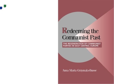 Redeeming the Communist Past: The Regeneration of Communist Parties in East Central Europe - Grzymala-Busse, Anna M.