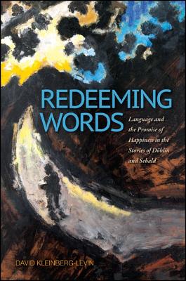 Redeeming Words: Language and the Promise of Happiness in the Stories of Dblin and Sebald - Kleinberg-Levin, David Michael