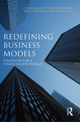 Redefining Business Models: Strategies for a Financialized World - Haslam, Colin, and Andersson, Tord, and Tsitsianis, Nicholas