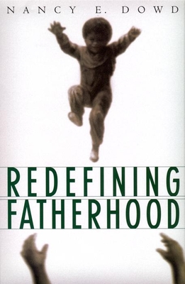 Redefining Fatherhood - Dowd, Nancy E, Professor