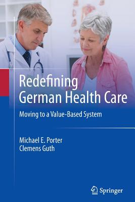 Redefining German Health Care: Moving to a Value-Based System - Porter, Michael E., and Guth, Clemens
