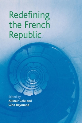 Redefining the French Republic - Cole, Alistair (Editor), and Raymond, Gino (Editor)