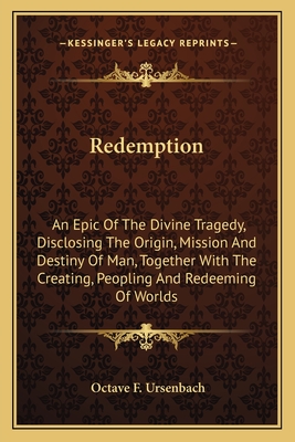 Redemption: An Epic Of The Divine Tragedy, Disclosing The Origin, Mission And Destiny Of Man, Together With The Creating, Peopling And Redeeming Of Worlds - Ursenbach, Octave F