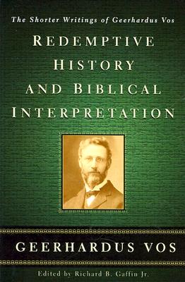 Redemptive History and Biblical Interpretation: The Shorter Writings of Geerhardus Vos - Vos, Geerhardus, and Gaffin, Richard B