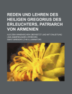 Reden Und Lehren Des Heiligen Gregorius Des Erleuchters, Patriarch Von Armenien: Aus Dem Armenischen Ubersetzt Und Mit Einleitung Und Anmerkungen Versehen