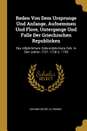 Reden Von Dem Ursprunge Und Anfange, Aufnemmen Und Flore, Untergange Und Falle Der Griechischen Republicken: Bey Alljhrlichem Solennitts-feste Geh. In Den Jahren 1737, 1738 U. 1739