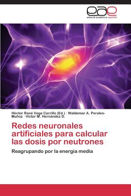 Redes Neuronales Artificiales Para Calcular Las Dosis Por Neutrones - Vega Carrillo H?ctor Ren? (Editor), and Perales-Muoz Waldemar a, and Hernndez D V?ctor M