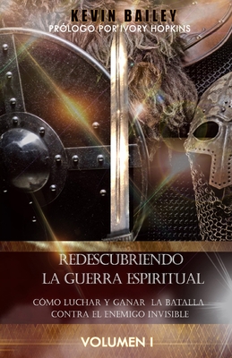 Redescubriendo la Guerra Espiritual: C?mo Luchar Y Ganar la Batalla Contra El Enemigo Invisible - Bailey, Kevin