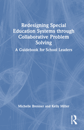 Redesigning Special Education Systems through Collaborative Problem Solving: A Guidebook for School Leaders