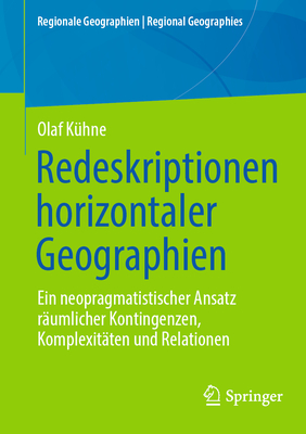 Redeskriptionen horizontaler Geographien: Ein neopragmatistischer Ansatz r?umlicher Kontingenzen, Komplexit?ten und Relationen - K?hne, Olaf