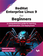 Redhat Enterprise Linux 9 for Beginners: A Comprehensive Guide for Learning, Administration, and Deployment