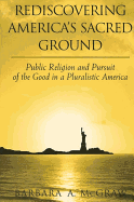 Rediscovering America's Sacred Ground: Public Religion and Pursuit of the Good in a Pluralistic America
