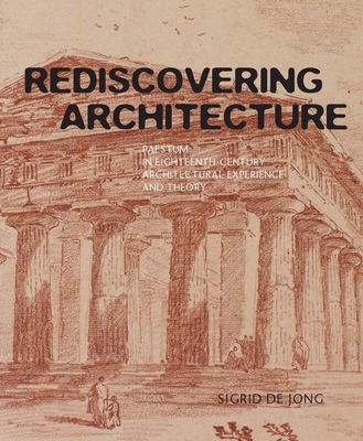 Rediscovering Architecture: Paestum in Eighteenth-Century Architectural Experience and Theory - de Jong, Sigrid